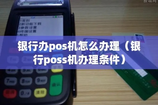银行怎么办理大pos机（详细解析大pos机办理流程）