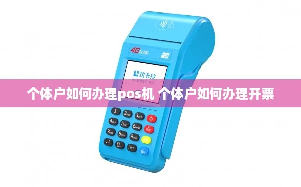 个体户pos机怎么办理(办理个体户pos机的步骤和注意事项) 个体户pos机怎么办理(办理个体户pos机的步骤和注意事项)