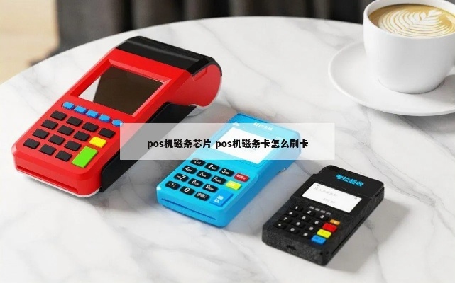 POS机磁条卡刷卡步骤,POS机磁片刷卡注意事项 POS机磁条卡刷卡步骤,POS机磁片刷卡注意事项