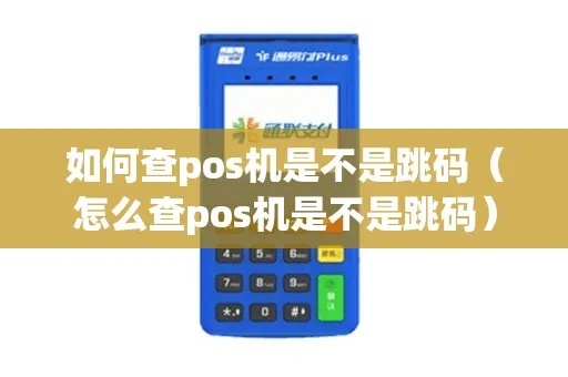 怎么查POS机是否跳码（POS机跳码检测方法详解）