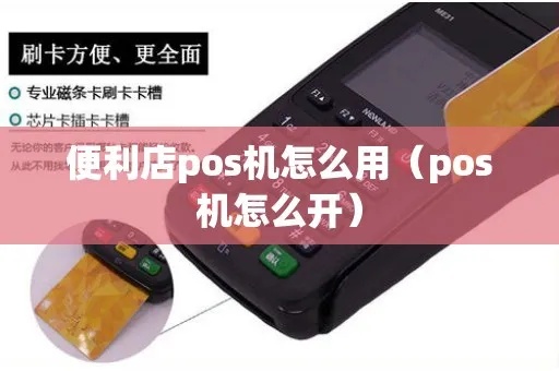 便利店pos机怎么选(选择便利店最适合的POS机) 便利店pos机怎么选(选择便利店最适合的POS机)