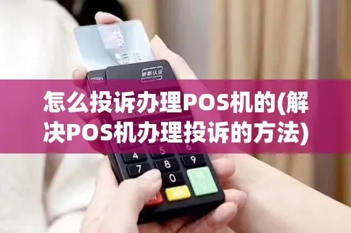 如何投诉POS机质量问题,POS机质量问题投诉流程详解 如何投诉POS机质量问题,POS机质量问题投诉流程详解