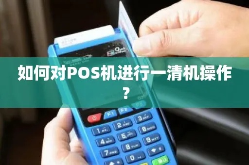 pos机一清机怎么办理(详解pos机清机流程及操作方法) pos机一清机怎么办理(详解pos机清机流程及操作方法)