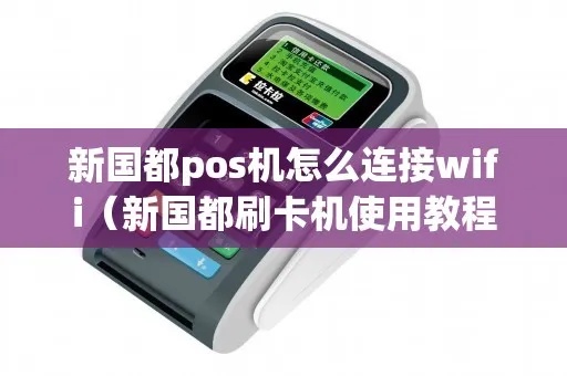 新国都无线pos机如何操作,新国都无线pos机操作指南 新国都无线pos机如何操作,新国都无线pos机操作指南