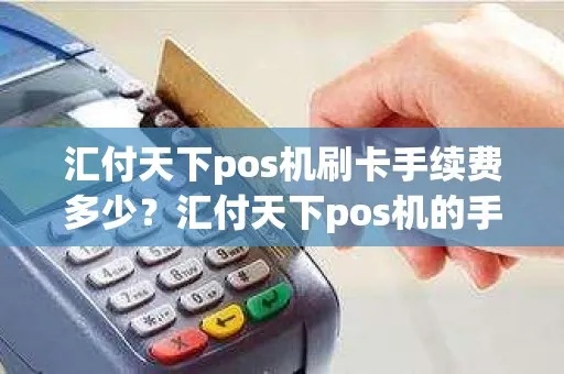 汇付天下POS机交费流程详解，汇付天下POS机缴费方式介绍