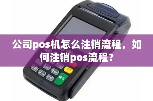 POS机注销的步骤及注意事项,POS机注销流程详解 POS机注销的步骤及注意事项,POS机注销流程详解