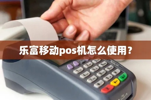 乐富POS机如何操作,乐富POS机详细设置教程 乐富POS机如何操作,乐富POS机详细设置教程