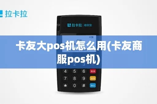 卡友支付pos机使用体验分享,卡友支付pos机功能介绍