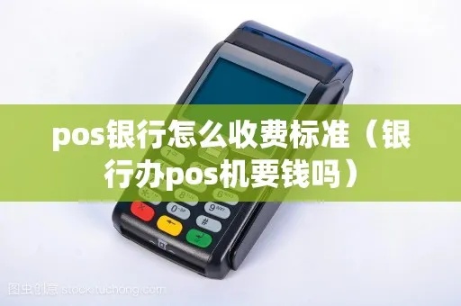 pos机银行怎么收费标准(详解银行pos机手续费计费标准) pos机银行怎么收费标准(详解银行pos机手续费计费标准)