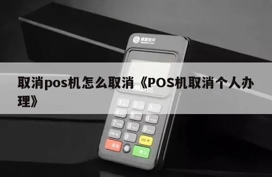 取消领取的POS机流程详解,POS机申请取消步骤说明 取消领取的POS机流程详解,POS机申请取消步骤说明