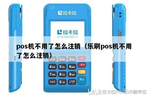 乐刷pos机怎么注销pos机（详细操作步骤）