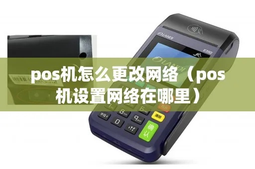 POS机如何查看网络G(POS机网络设置方法) POS机如何查看网络G(POS机网络设置方法)