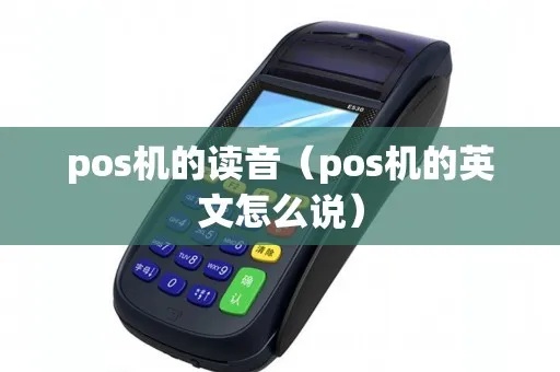 POS机POS怎么读(详解POS机的发音及用法) POS机POS怎么读(详解POS机的发音及用法)