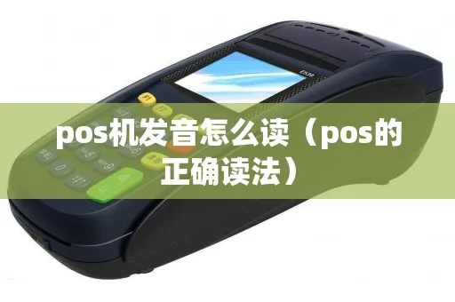 POS机POS怎么读(详解POS机的发音及用法) POS机POS怎么读(详解POS机的发音及用法)