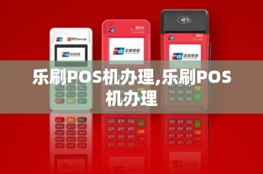 乐刷pos机办理流程详解，乐刷pos机办理条件及费用说明
