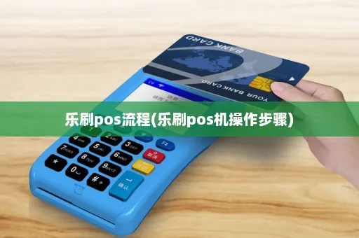 乐刷pos机办理流程详解，乐刷pos机办理条件及费用说明