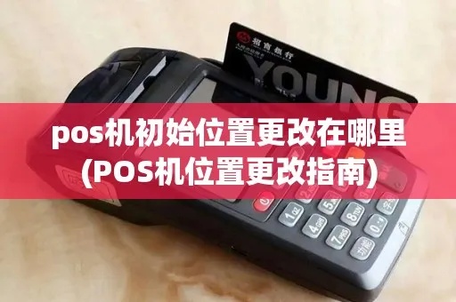 pos机怎么更改地区(POS机地区设置修改方法) pos机怎么更改地区(POS机地区设置修改方法)