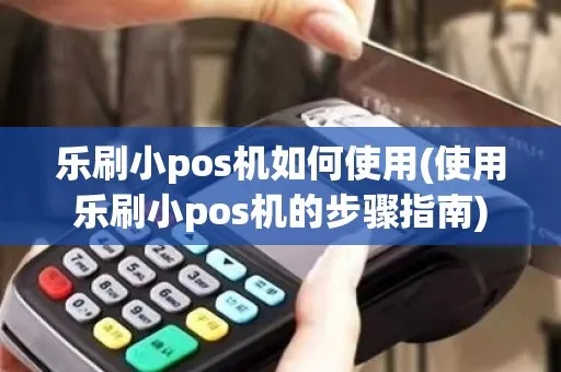 乐刷pos机怎么刷视频(详细操作步骤) 乐刷pos机怎么刷视频(详细操作步骤)