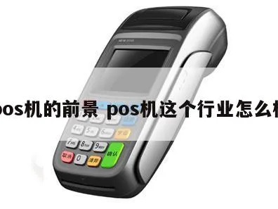 如何看待POS机行业发展趋势,POS机行业前景如何 如何看待POS机行业发展趋势,POS机行业前景如何