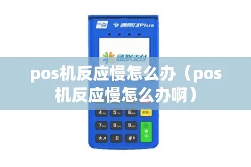 POS机反应慢怎么解决,POS机反应慢可能的原因及处理方法 POS机反应慢怎么解决,POS机反应慢可能的原因及处理方法