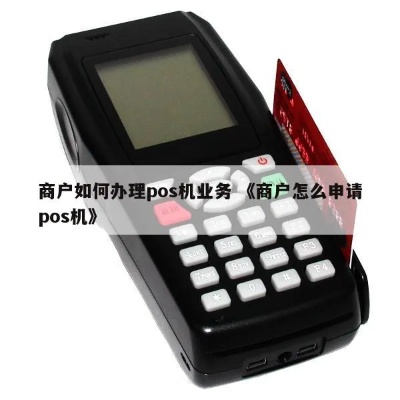 pos机商户怎么办理,快速办理pos机商户流程详解 pos机商户怎么办理,快速办理pos机商户流程详解