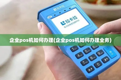 企业账户怎么办pos机(企业开通POS机支付流程) 企业账户怎么办pos机(企业开通POS机支付流程)