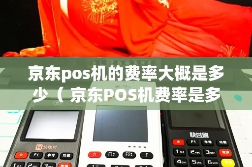 京东pos机费率怎么算(详解京东pos机费率计算方式) 京东pos机费率怎么算(详解京东pos机费率计算方式)