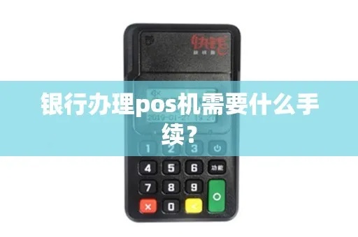 如何在银行办理POS机手续，银行POS机申请流程详解