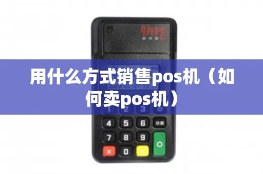 卖POS机的公司怎么干(POS机销售策略分享) 卖POS机的公司怎么干(POS机销售策略分享)