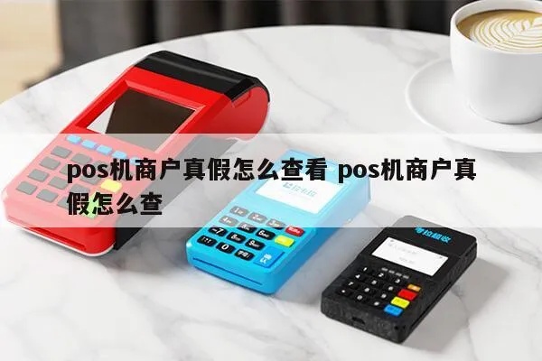 pos机商户真假怎么查(防范POS机欺诈的方法) pos机商户真假怎么查(防范POS机欺诈的方法)