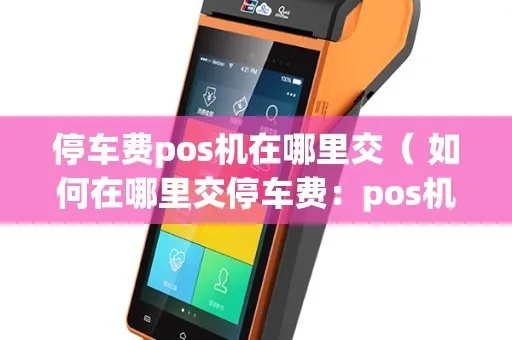 路边停车费Pos机如何缴纳(便捷的停车缴费方式) 路边停车费Pos机如何缴纳(便捷的停车缴费方式)