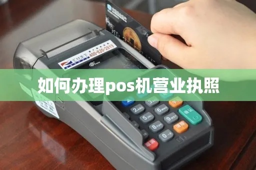 POS机营业执照办理流程详解,POS机使用需要什么手续 POS机营业执照办理流程详解,POS机使用需要什么手续