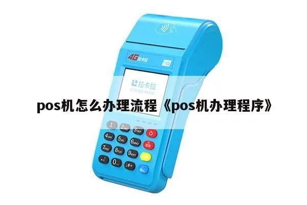 如何向客户推荐POS机,POS机办理流程详解 如何向客户推荐POS机,POS机办理流程详解