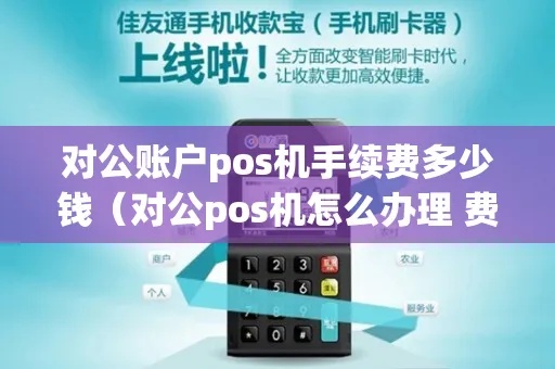 对公账户pos机收费标准解析,对公账户pos机手续费费率说明 对公账户pos机收费标准解析,对公账户pos机手续费费率说明