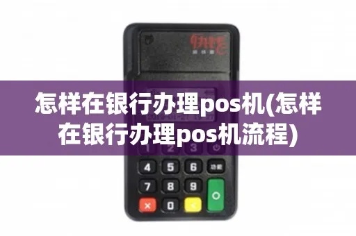 银行办理pos机怎么样(银行pos机办理流程详解) 银行办理pos机怎么样(银行pos机办理流程详解)