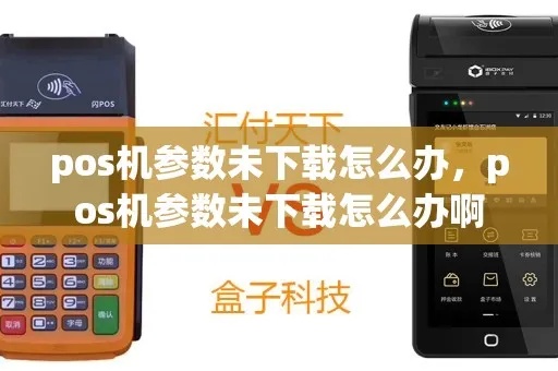 POS机参数未下载怎么处理，POS机参数下载失败解决方法