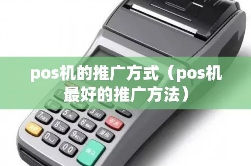 pos机怎么推广(实用的pos机推广方法分享) pos机怎么推广(实用的pos机推广方法分享)