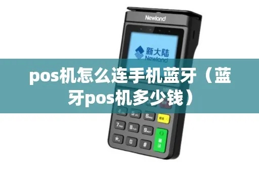 蓝牙POS机怎么操作(详细使用指南) 蓝牙POS机怎么操作(详细使用指南)