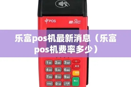 乐富的pos机怎么样（乐富pos机性能评测）