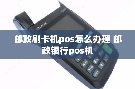 邮政银行如何申请POS机（详细办理流程）
