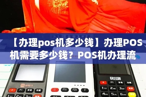 怎么办理pos机价格（办理pos机流程及费用）