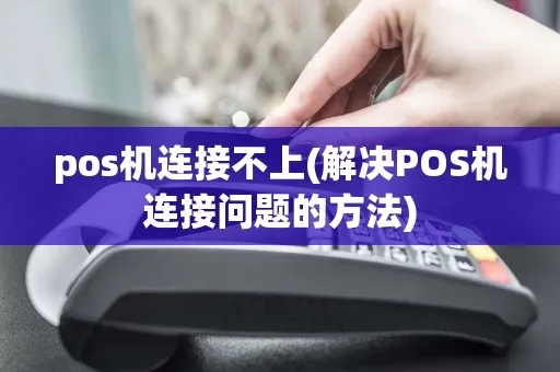 POS机连接时间长解决方法，POS机连接不稳定怎么办