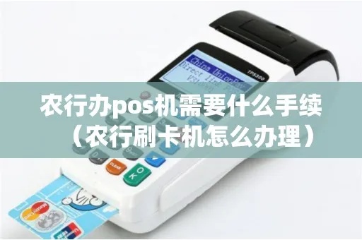 农业pos机办理流程详解,农业pos机申请条件及办理步骤 农业pos机办理流程详解,农业pos机申请条件及办理步骤