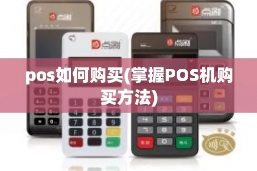 pos机怎么购入(选择pos机的注意事项和购买渠道介绍) pos机怎么购入(选择pos机的注意事项和购买渠道介绍)