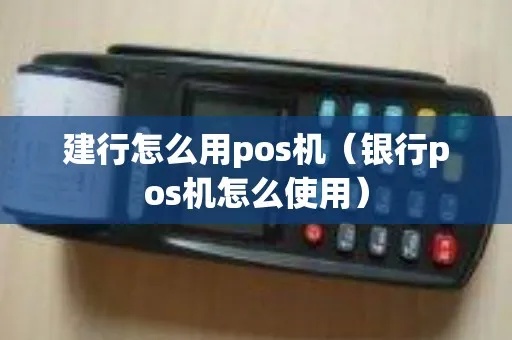 建行POS机如何操作，建行POS机功能介绍