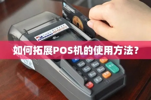 POS机怎么拓展(POS机业务拓展方法解析) POS机怎么拓展(POS机业务拓展方法解析)