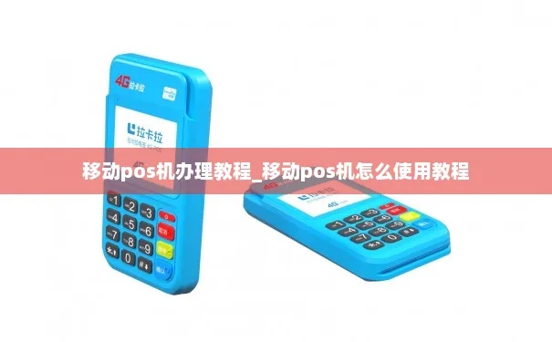 移动POS机申请流程详解,移动POS机申请条件及办理步骤 移动POS机申请流程详解,移动POS机申请条件及办理步骤