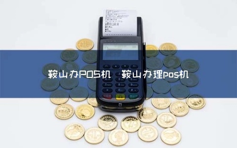 密山市pos机怎么办理（办理密山市pos机的具体流程）