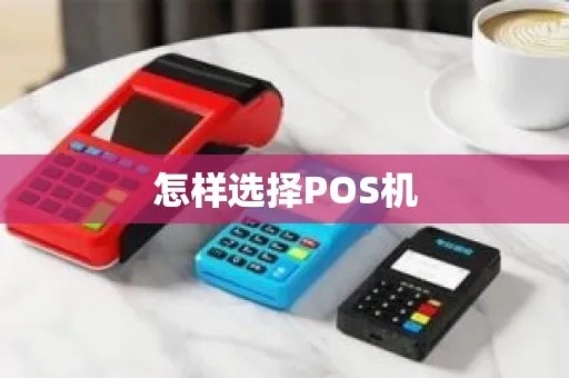 pos 机怎么选择（如何挑选适合自己的POS机）