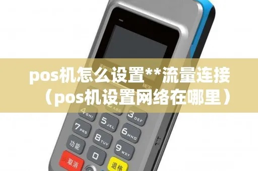 怎么设置POS机流量(POS机流量设置方法) 怎么设置POS机流量(POS机流量设置方法)